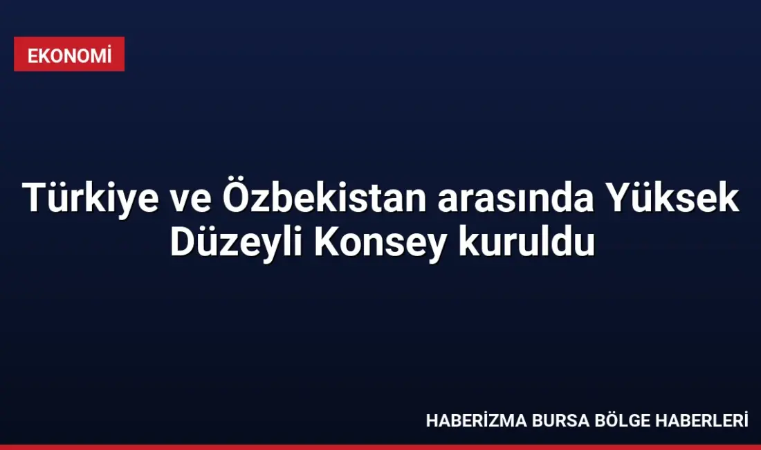 Türkiye ve Özbekistan, ticaret hacmini 10 milyar dolara taşıma hedefiyle