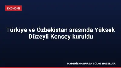 Türkiye ve Özbekistan, ticaret hacmini 10 milyar dolara taşıma hedefiyle