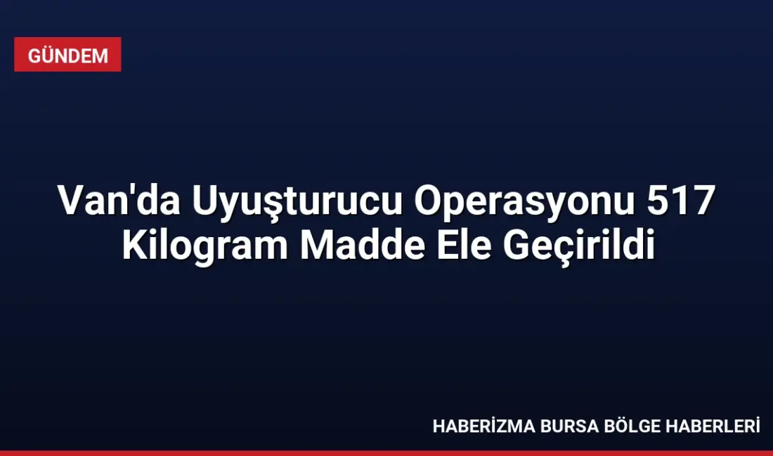 Van'ın Başkale ilçesinde düzenlenen operasyonda 517 kilogram uyuşturucu madde ele